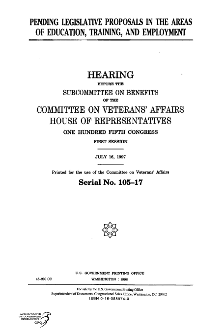 handle is hein.cbhear/fdsysacsi0001 and id is 1 raw text is: 



    PENDING LEGISLATIVE PROPOSALS IN THE AREAS

      OF  EDUCATION, TRAINING, AND EMPLOYMENT








                       HEARING
                           BEFORE THE

               SUBCOMMITTEE ON BENEFITS
                             OF THE

      COMMITTEE ON VETERANS' AFFAIRS

          HOUSE OF REPRESENTATIVES

               ONE  HUNDRED   FIFTH  CONGRESS

                         FIRST SESSION


                         JULY  16, 1997


           Printed for the use of the Committee on Veterans' Affairs

                    Serial   No.  105-17


















                    U.S. GOVERNMENT PRINTING OFFICE
      45-230 CC          WASHINGTON : 1998

                    For sale by the U.S. Government Printing Office
           Superintendent ofDocuments, Congressional Sales Office, Washington, DC 20402
                        ISBN 0-16-055974-X


AUTHENTICATED
U.S. GOVERNMENT
INFORMATION
     GPO


