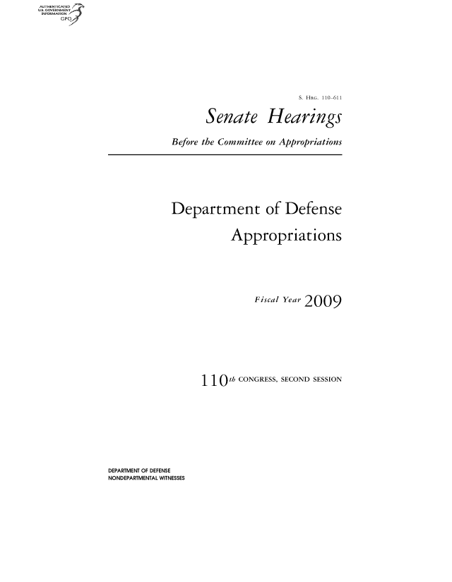 handle is hein.cbhear/fdsysajqg0001 and id is 1 raw text is: AUT-ENTICATED
US. GOVERNMENT
INFORMATION
     GP


S. HRG. 110-611


Senate


Hearings


Before the Committee on Appropriations


Department of Defense


            Appropriations






                 Fiscal Year 2009









      110   th CONGRESS, SECOND SESSION


DEPARTMENT OF DEFENSE
NONDEPARTMENTAL WITNESSES


