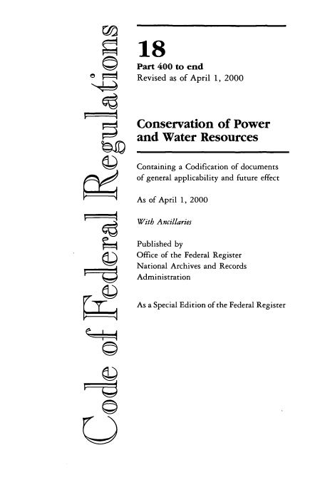 handle is hein.cfr/cfr2000051 and id is 1 raw text is: OW

©i

18
Part 400 to end
Revised as of April 1, 2000
Conservation of Power
and Water Resources
Containing a Codification of documents
of general applicability and future effect
As of April 1, 2000
With Ancillaries
Published by
Office of the Federal Register
National Archives and Records
Administration
As a Special Edition of the Federal Register


