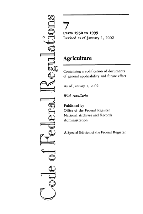 handle is hein.cfr/cfr2002020 and id is 1 raw text is: ©I
ri

7
Parts 1950 to 1999
Revised as of January 1, 2002
Agriculture
Containing a codification of documents
of general applicability and future effect
As of January 1, 2002
With Ancillaries
Published by
Office of the Federal Register
National Archives and Records
Administration
A Special Edition of the Federal Register

U



