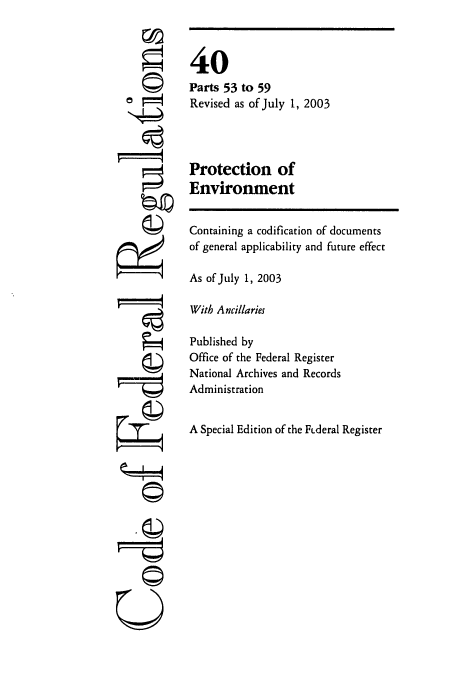 handle is hein.cfr/cfr2003140 and id is 1 raw text is: 5 4

40
Parts 53 to 59
Revised as of July 1, 2003
Protection of
Environment

Containing a codification of documents
of general applicability and future effect
As of July 1, 2003
With Ancillaries
Published by
Office of the Federal Register
National Archives and Records
Administration
A Special Edition of the Fideral Register

Ii


