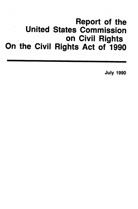 handle is hein.civil/reuscivil0001 and id is 1 raw text is: 
                  Report of the
     United States Commission
               on Civil Rights
On the Civil Rights Act of 1990


                         July 1990


