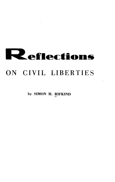 handle is hein.civil/rncvlbs0001 and id is 1 raw text is: 








E;eflectionw

ON CIVIL LIBERTIES


     by SIMON H. RIFKIND
           It


