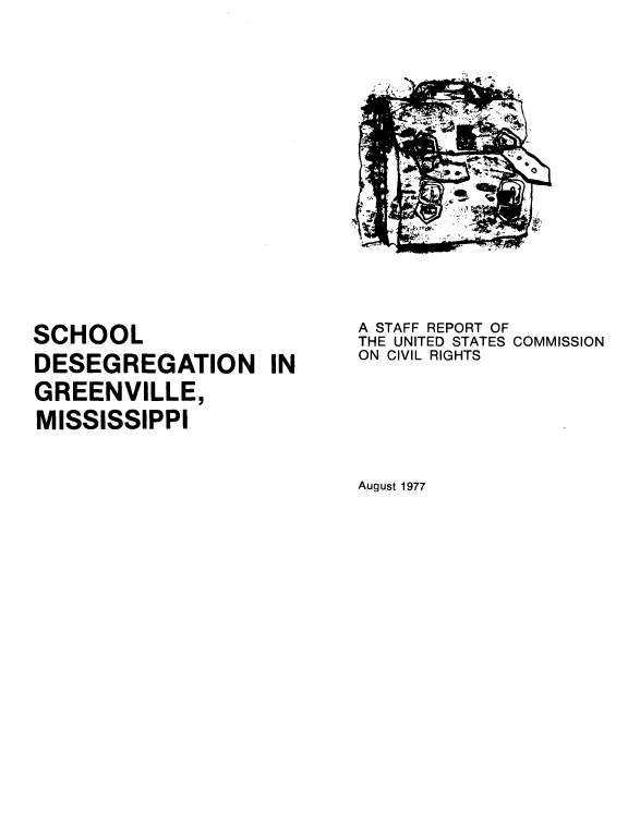 handle is hein.civil/schdsgr0001 and id is 1 raw text is: 













SCHOOL
DESEGREGATION IN
GREENVILLE,
MISSISSIPPI


A STAFF REPORT OF
THE UNITED STATES COMMISSION
ON CIVIL RIGHTS


August 1977


