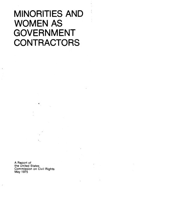 handle is hein.civil/usccxp0001 and id is 1 raw text is: 
MINORITIES AND
WOMEN AS
GOVERNMENT
CONTRACTORS
















A Report of
the United States
Commission on Civil Rights
May 1975


