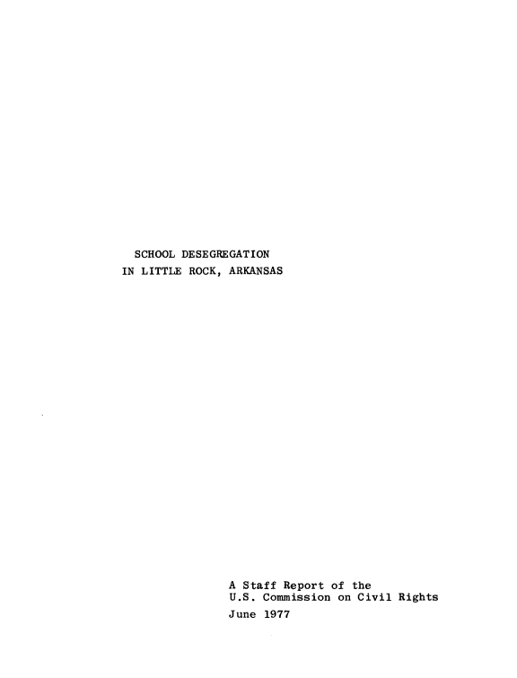 handle is hein.civil/usccxy0001 and id is 1 raw text is: 




















  SCHOOL DESEGREGATION
IN LITTLE ROCK, ARKANSAS


























                A Staff Report of the
                U.S. Commission on Civil Rights
                June 1977


