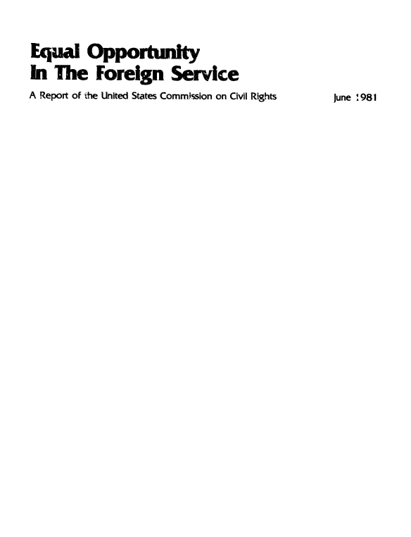 handle is hein.civil/uscczw0001 and id is 1 raw text is: 

Equal Opportunity
In  The   Foreign Service
A Report of the United States Commission on Civil Rights


June 1981



