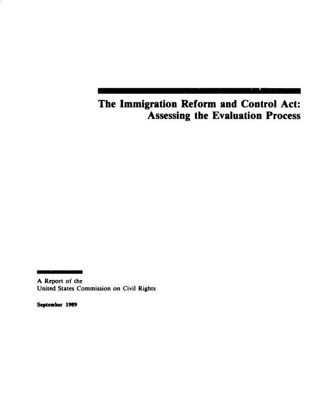 handle is hein.civil/uscddi0001 and id is 1 raw text is: 













               The  Immigration Reform and Control Act:
                           Assessing  the Evaluation   Process






















A Report of the
United States Commission on Civil Rights


September 1989


