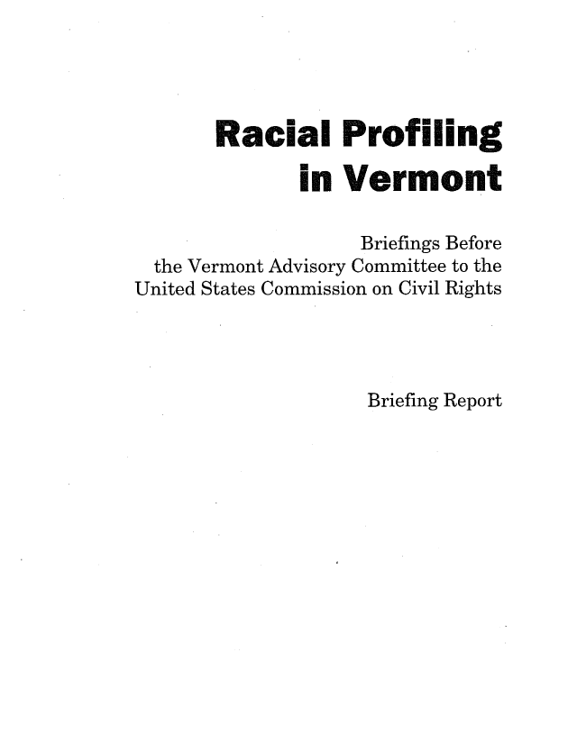 handle is hein.civil/uscddo0001 and id is 1 raw text is: 




       Racial Profiling

              in  Vermont

                   Briefings Before
  the Vermont Advisory Committee to the
United States Commission on Civil Rights


Briefing Report


