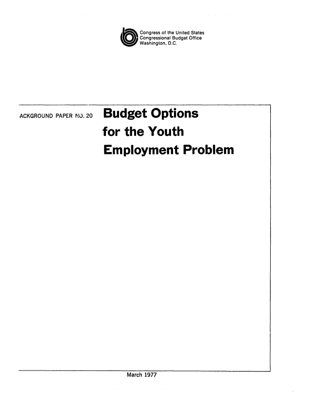 handle is hein.congrec/cbo0072 and id is 1 raw text is: O Congress of the United States
Congressional Budget Office
Washington, D.C.

ACKGROUND PAPER NO. 20

Budget

Options

for the Youth
Employment Problem

March 1977



