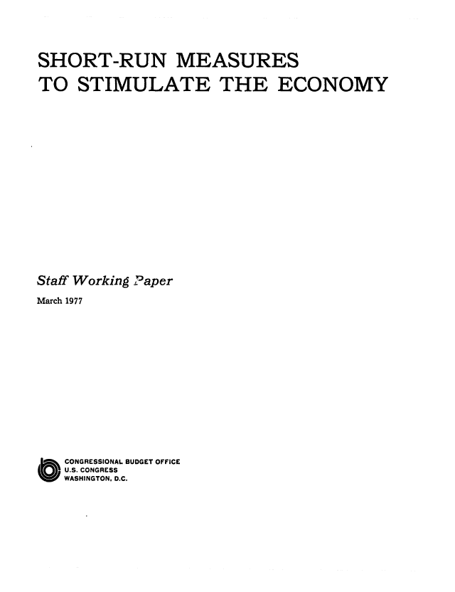 handle is hein.congrec/cbo0074 and id is 1 raw text is: SHORT-RUN MEASURES
TO STIMULATE THE ECONOMY
Staff Working Paper
March 1977
O CONGRESSIONAL BUDGET OFFICE
U.S. CONGRESS
WASHINGTON, D.C.


