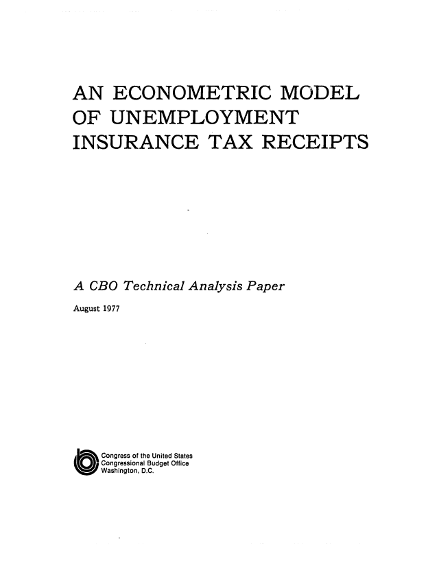 handle is hein.congrec/cbo0105 and id is 1 raw text is: AN ECONOMETRIC MODEL
OF UNEMPLOYMENT
INSURANCE TAX RECEIPTS
A CBO Technical Analysis Paper
August 1977
O    Congress of the United States
Congressional Budget Office
Washington, D.C.


