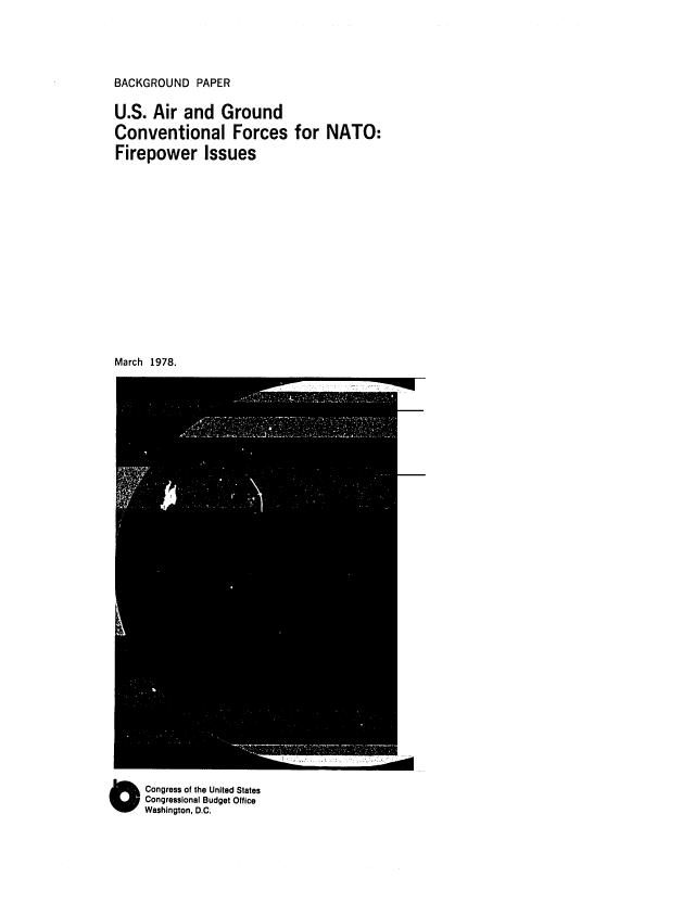 handle is hein.congrec/cbo0141 and id is 1 raw text is: BACKGROUND PAPER

U.S. Air and Ground
Conventional Forces for NATO:
Firepower Issues
March 1978.

O Congress of the United States
Congressional Budget Office
Washington, D.C.


