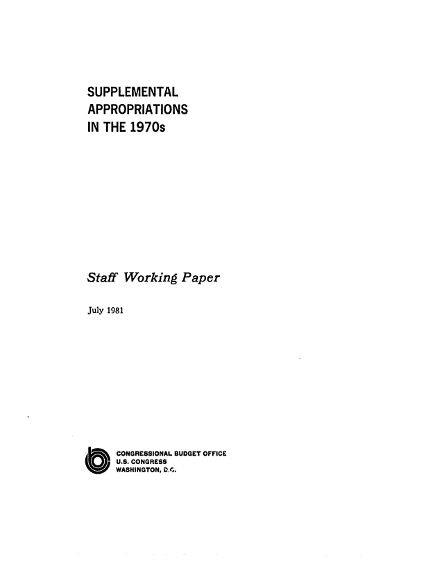 handle is hein.congrec/cbo0267 and id is 1 raw text is: SUPPLEMENTAL
APPROPRIATIONS
IN THE 1970s
Staff Working Paper
July 1981
O CONGRESSIONAL BUDGET OFFICE
U.S. CONGRESS
WASHINGTON, DG.


