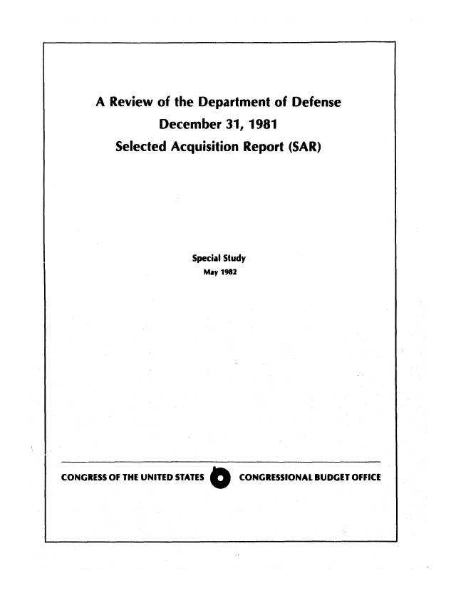 handle is hein.congrec/cbo0295 and id is 1 raw text is: A Review of the Department of Defense
December 31, 1981
Selected Acquisition Report (SAR)
Special Study
May 1982

CONGRESS OF THE UNITED STATES O  CONGRESSIONAL BUDGET OFFICE


