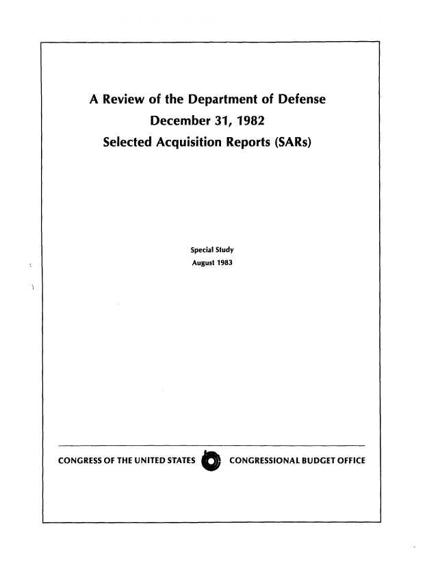 handle is hein.congrec/cbo0338 and id is 1 raw text is: A Review of the Department of Defense
December 31, 1982
Selected Acquisition Reports (SARs)
Special Study
August 1983

CONGRESS OF THE UNITED STATES 0   CONGRESSIONAL BUDGET OFFICE


