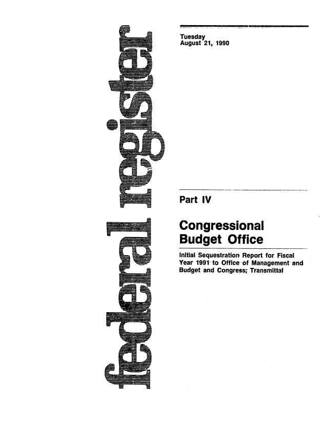 handle is hein.congrec/cbo0522 and id is 1 raw text is: Tuesday
August 21, 1990

Part IV
Congressional
Budget Office
Initial Sequestration Report for Fiscal
Year 1991-to Office-of Management and
Budget and Congress; Transmittal

.....     ..             II          m                    I I     I II


