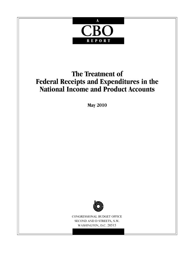 handle is hein.congrec/cbo07058 and id is 1 raw text is: CBO

The Treatment of
Federal Receipts and Expenditures in the
National Income and Product Accounts
May 2010
O
CONGRESSIONAL BUDGET OFFICE
SECOND AND D STREETS, S.W.
WASHINGTON, D.C. 20515


