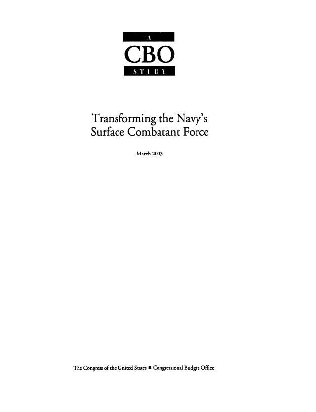 handle is hein.congrec/cbo0741 and id is 1 raw text is: 


CBO


Transforming the Navy's
Surface Combatant Force
           March 2003


The Congress of the United States E Congressional Budget Office


