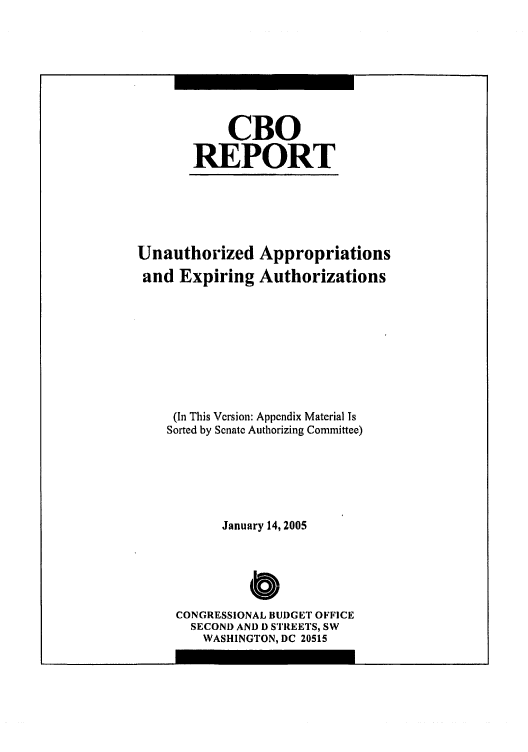 handle is hein.congrec/cbo0819 and id is 1 raw text is: 




     CBO
REPORT


Unauthorized Appropriations
and Expiring Authorizations





     (In This Version: Appendix Material Is
     Sorted by Senate Authorizing Committee)



           January 14, 2005

               C
     CONGRESSIONAL BUDGET OFFICE
       SECOND AND D STREETS, SW
         WASHINGTON, DC 20515


