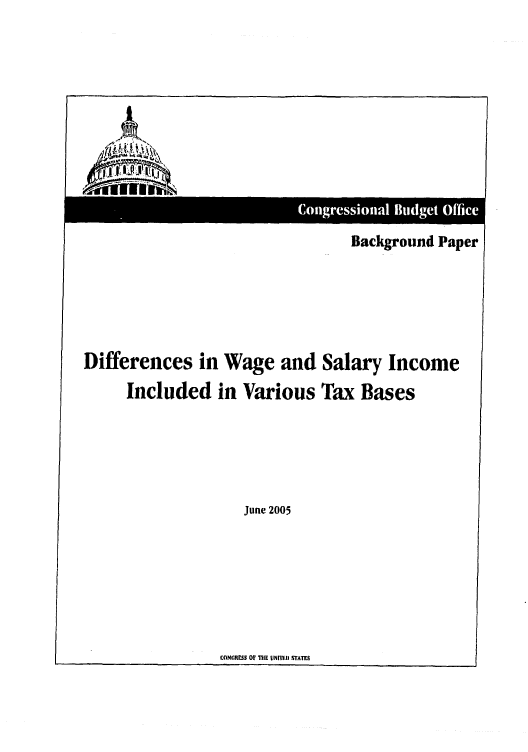 handle is hein.congrec/cbo0839 and id is 1 raw text is: 











                               Background Paper





Differences in Wage and Salary Income
     Included in Various Tax Bases


June 2005


CONGRrS 01 TOFE UNnn   sI STATFS


