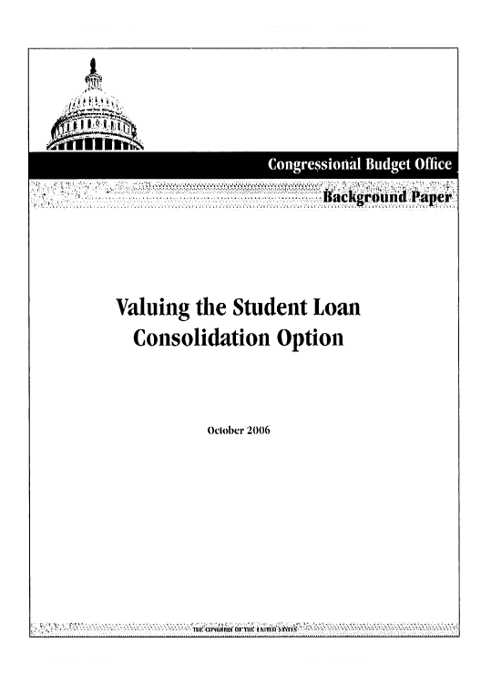 handle is hein.congrec/cbo0928 and id is 1 raw text is: 


14




                             B~ackgr'd P'
       ,~~'o e.' vL ,







    Valuing the Student Loan
      Consolidation Option



              October 2006


*~~~~~11 ii,:xinrsn4ni NufhIvrI


