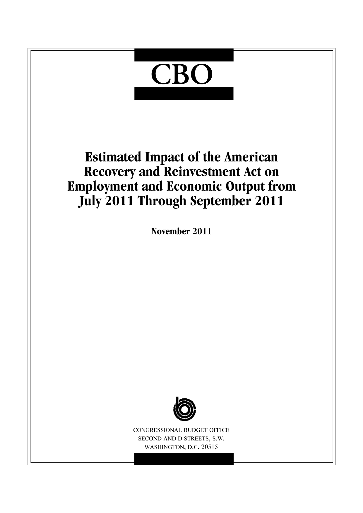handle is hein.congrec/cbo10602 and id is 1 raw text is: CBO

Estimated Impact of the American
Recovery and Reinvestment Act on
Employment and Economic Output from
July 2011 Through September 2011
November 2011
CONGRESSIONAL BUDGET OFFICE
SECOND AND D STREETS, S.W.
WASHINGTON. D.C. 20515

I

--i

I

__j


