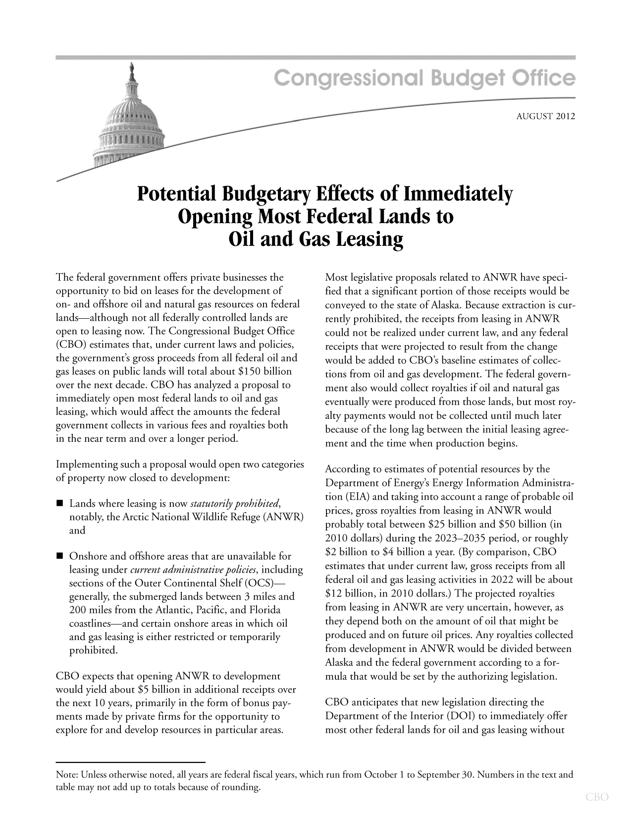 handle is hein.congrec/cbo10836 and id is 1 raw text is: AUGUST 2012
Potential Budgetary Effects of Immediately
Opening Most Federal Lands to
Oil and Gas Leasing

The federal government offers private businesses the
opportunity to bid on leases for the development of
on- and offshore oil and natural gas resources on federal
lands-although not all federally controlled lands are
open to leasing now. The Congressional Budget Office
(CBO) estimates that, under current laws and policies,
the government's gross proceeds from all federal oil and
gas leases on public lands will total about $150 billion
over the next decade. CBO has analyzed a proposal to
immediately open most federal lands to oil and gas
leasing, which would affect the amounts the federal
government collects in various fees and royalties both
in the near term and over a longer period.
Implementing such a proposal would open two categories
of property now closed to development:
m Lands where leasing is now statutorily prohibited,
notably, the Arctic National Wildlife Refuge (ANWR)
and
m Onshore and offshore areas that are unavailable for
leasing under current administrative policies, including
sections of the Outer Continental Shelf (OCS)-
generally, the submerged lands between 3 miles and
200 miles from the Atlantic, Pacific, and Florida
coastlines-and certain onshore areas in which oil
and gas leasing is either restricted or temporarily
prohibited.
CBO expects that opening ANWR to development
would yield about $5 billion in additional receipts over
the next 10 years, primarily in the form of bonus pay-
ments made by private firms for the opportunity to
explore for and develop resources in particular areas.

Most legislative proposals related to ANWR have speci-
fied that a significant portion of those receipts would be
conveyed to the state of Alaska. Because extraction is cur-
rently prohibited, the receipts from leasing in ANWR
could not be realized under current law, and any federal
receipts that were projected to result from the change
would be added to CBO's baseline estimates of collec-
tions from oil and gas development. The federal govern-
ment also would collect royalties if oil and natural gas
eventually were produced from those lands, but most roy-
alty payments would not be collected until much later
because of the long lag between the initial leasing agree-
ment and the time when production begins.
According to estimates of potential resources by the
Department of Energy's Energy Information Administra-
tion (EIA) and taking into account a range of probable oil
prices, gross royalties from leasing in ANWR would
probably total between $25 billion and $50 billion (in
2010 dollars) during the 2023-2035 period, or roughly
$2 billion to $4 billion a year. (By comparison, CBO
estimates that under current law, gross receipts from all
federal oil and gas leasing activities in 2022 will be about
$12 billion, in 2010 dollars.) The projected royalties
from leasing in ANWR are very uncertain, however, as
they depend both on the amount of oil that might be
produced and on future oil prices. Any royalties collected
from development in ANWR would be divided between
Alaska and the federal government according to a for-
mula that would be set by the authorizing legislation.
CBO anticipates that new legislation directing the
Department of the Interior (DOI) to immediately offer
most other federal lands for oil and gas leasing without

Note: Unless otherwise noted, all years are federal fiscal years, which run from October 1 to September 30. Numbers in the text and
table may not add up to totals because of rounding.


