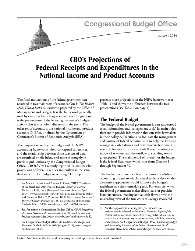 handle is hein.congrec/cbo1848 and id is 1 raw text is: AUGUST 2014
CBO's Projections of
Federal Receipts and Expenditures in the
National Income and Product Accounts

The fiscal transactions of the federal government are
recorded in two major sets of accounts. One is The Budget
ofthe United States Government, prepared by the Office of
Management and Budget. It is the framework generally
used by executive branch agencies and the Congress and
is the presentation of the federal government's budgetary
activity that is most often discussed in the press. The
other set of accounts is the national income and product
accounts (NIPAs), produced by the Department of
Commerce's Bureau of Economic Analysis (BEA).'
The purposes served by the budget and the NIPA
accounting frameworks, their conceptual differences,
and the relationship between those two sets of data
are examined briefly below and more thoroughly in
previous publications by the Congressional Budget
Office (CBO).2 CBO recently reported its latest baseline
projections of federal revenues and outlays in the stan-
dard structure for budget accounting.3 This report
1. See Mark S. Ludwick and Andrew L. Cook, NIPA Translation
of the Fiscal Year 2015 Federal Budget, Survey of Current
Business, vol. 94, no. 4 (Bureau of Economic Analysis, April
2014), www.bea.gov/scb/toc/0414cont.htm; and Bruce E. Baker
and Pamela A. Kelly, A Primer on BEAs Government Accounts,
Survey of Current Business, vol. 88, no. 3 (Bureau of Economic
Analysis, March 2008), www.bea.gov/scb/toc/0308cont.htm.
2. See, for example, Congressional Budget Office, CBO's Projections
ofPederal Receipts and Expenditures in the National Income and
Product Accounts (May 2013), www.cbo.gov/publication/44140.
3. See Congressional Budget Office, An Update to the Budget and
Economic Outlook: 2014 to 2024 (August 2014), www.cbo.gov/
publication/45653.

presents those projections in the NIPA framework (see
Table 1) and shows the differences between the two
presentations (see Table 2 on page 4).
The Federal Budget
The budget of the federal government is best understood
as an information and management tool.4 Its main objec-
tives are to provide information that can assist lawmakers
in their policy deliberations, to facilitate the management
and control of federal activities, and to help the Treasury
manage its cash balances and determine its borrowing
needs. It focuses primarily on cash flows, recording the
inflow of revenues and the outflow of spending over a
given period. The main period of interest for the budget
is the federal fiscal year, which runs from October 1
through September 30.
The budget incorporates a few exceptions to cash-based
accounting in cases in which lawmakers have decided that
alternative approaches would improve the budget's
usefulness as a decisionmaking tool. For example, when
the federal government makes direct loans or provides
loan guarantees, tracking annual cash flows provides a
misleading view of the true costs or savings associated
4. Another approach to assessing the government's fiscal
performance is reflected in the annual Financial Report ofthe
United States Government (www.fms.treas.gov/fr), which uses an
accrual basis of accounting to measure assets, liabilities, revenues,
and expenses. See Congressional Budget Office, Comparing Budget
and Accounting Measures of the Federal Government' Fiscal
Condition (December 2006), www.cbo.gov/publication/ 18262.

Note: Numbers in the text and tables may not add up to totals because of rounding.


