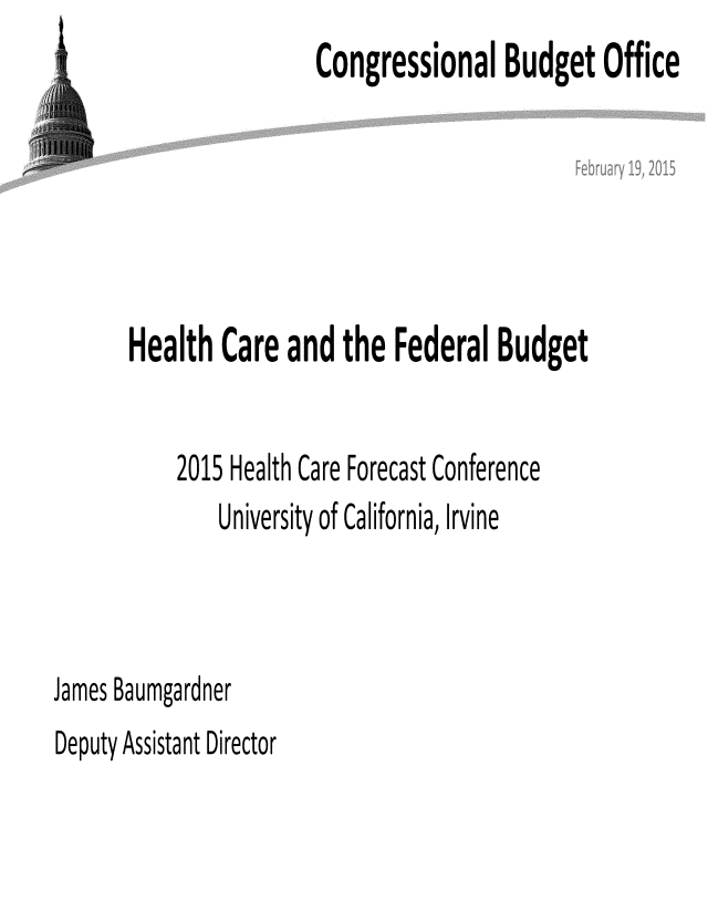 handle is hein.congrec/cbo2085 and id is 1 raw text is:                        Congressional Budget Office





       Health Care and the Federal Budget

           2015 Health Care Forecast Conference
              University of California, Irvine



James Baumgardner
Deputy Assistant Director


