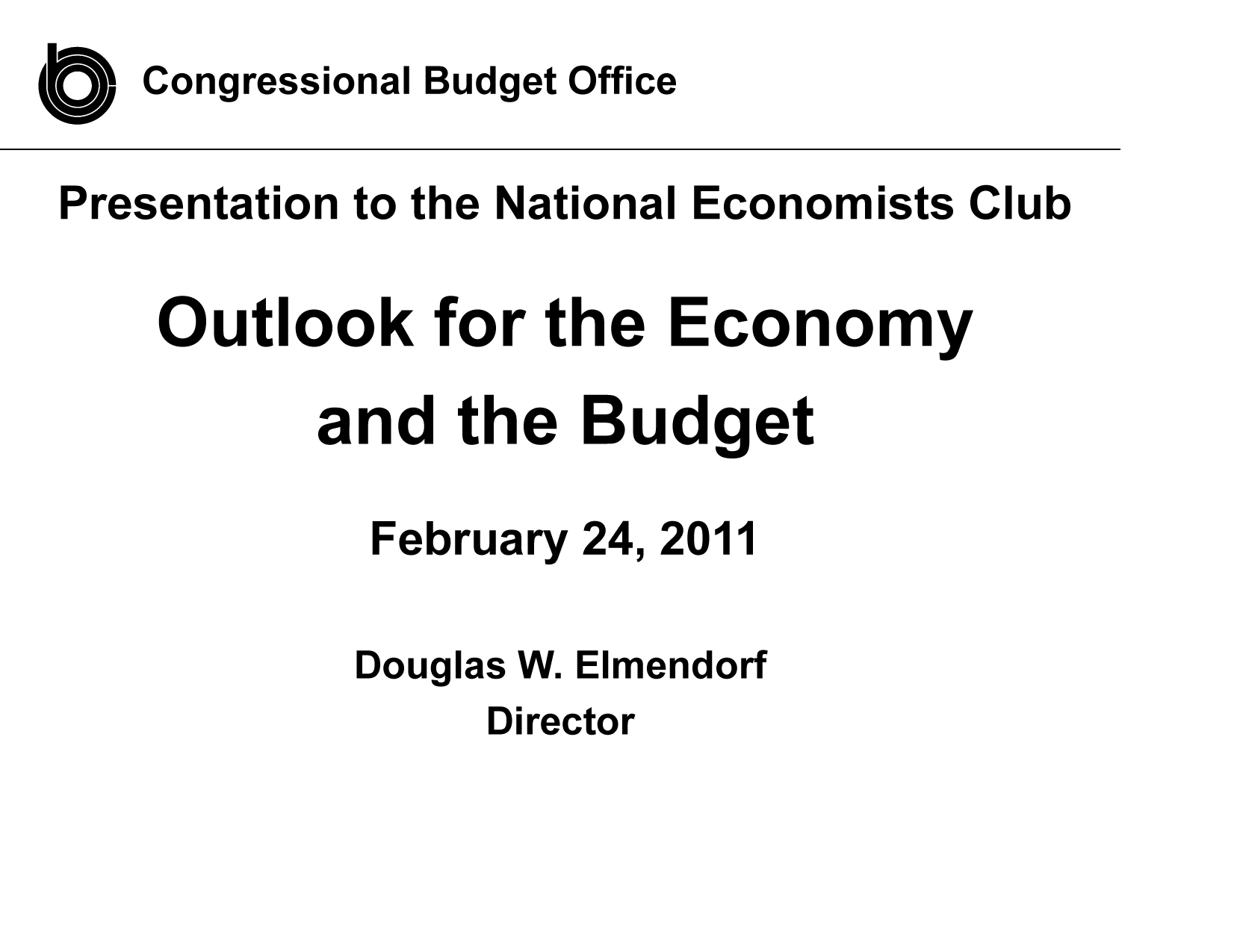 handle is hein.congrec/cbo8004 and id is 1 raw text is: Congressional Budget Office

Presentation to the National Economists Clu
Outlook for the Economy
and the Budget
February 24, 2011

b

Douglas W.

Elmendorf

Director


