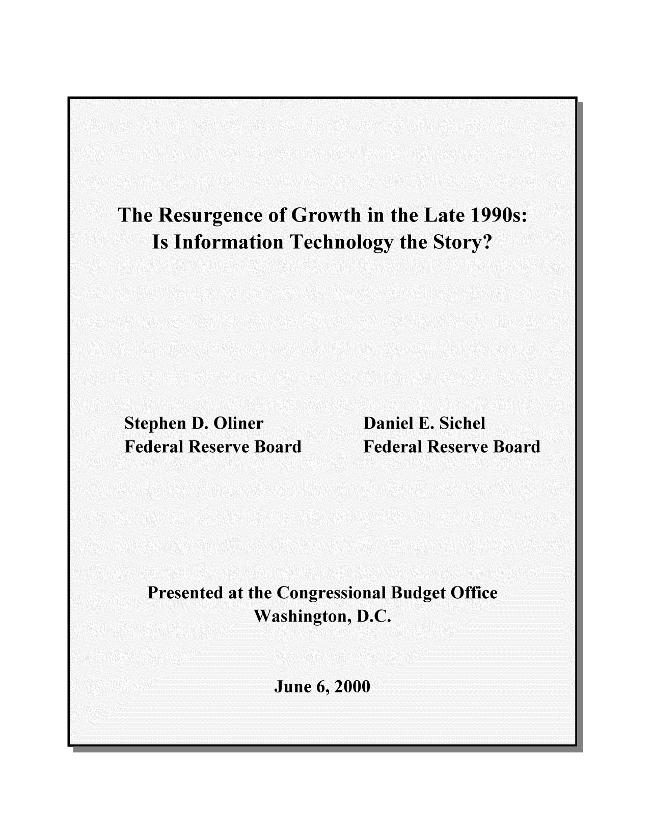 handle is hein.congrec/cbo8292 and id is 1 raw text is: The Resurgence of Growth in the Late 1990s.
Is Information Technology the Story?
Stephen D. Oliner        Daniel E. Sichel
Federal Reserve Board     Federal Reserve Board


