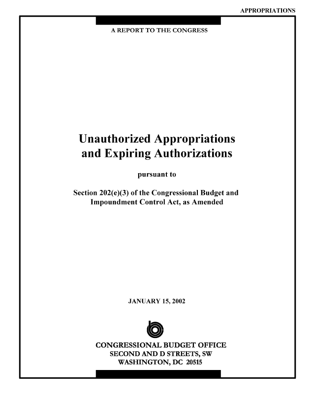 handle is hein.congrec/cbo8698 and id is 1 raw text is: APPROPRIATIONS
A REPORT TO THE CONGRESS
Unauthorized Appropriations
and Expiring Authorizations
pursuant to
Section 202(e)(3) of the Congressional Budget and
Impoundment Control Act, as Amended
JANUARY 15, 2002
Cb
CONGRESSIONAL BUDGET OFFICE
SECOND AND D STREETS, SW
WASHINGTON, DC 20515


