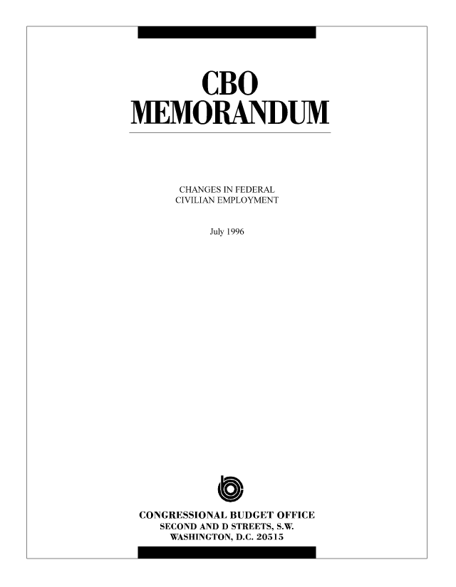 handle is hein.congrec/cbo8950 and id is 1 raw text is: CBO
MEMORANDUM
CHANGES IN FEDERAL
CIVILIAN EMPLOYMENT
July 1996
CONGRESSIONAL BUDGET OFFICE
SECOND AND D STREETS, S.W.
WASHINGTON, D.C. 20515


