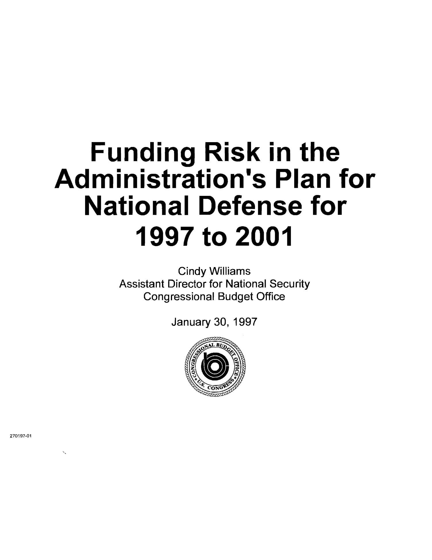 handle is hein.congrec/cbo9700 and id is 1 raw text is: FundingRisk in the
Administration's Plan for
National Defense for
1997 to 2001
Cindy Williams
Assistant Director for National Security
Congressional Budget Office
January 30, 1997

270197-01


