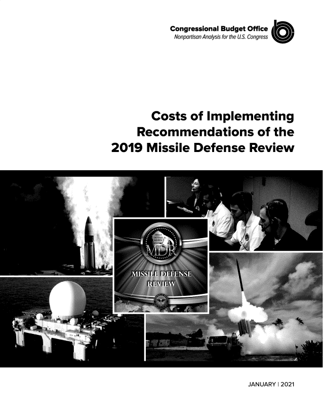 handle is hein.congrec/cbocirm0001 and id is 1 raw text is: 
            Congressional Budget Office
            Nonpartisan Analysis for the U.S. Congress






        Costs   of Implementing
     Recommendations of the
2019   Missile  Defense Review


JANUARY 1 2021


