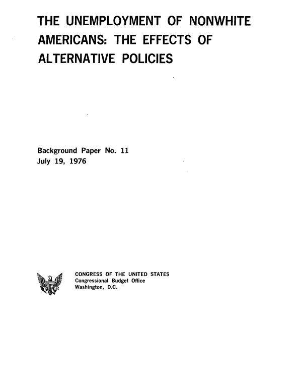 handle is hein.congrec/unenwam0001 and id is 1 raw text is: 

THE   UNEMPLOYMENT OF NONWHITE

AMERICANS: THE EFFECTS OF

ALTERNATIVE POLICIES










Background Paper No. 11
July 19, 1976


CONGRESS OF THE UNITED STATES
Congressional Budget Office
Washington, D.C.


*0


