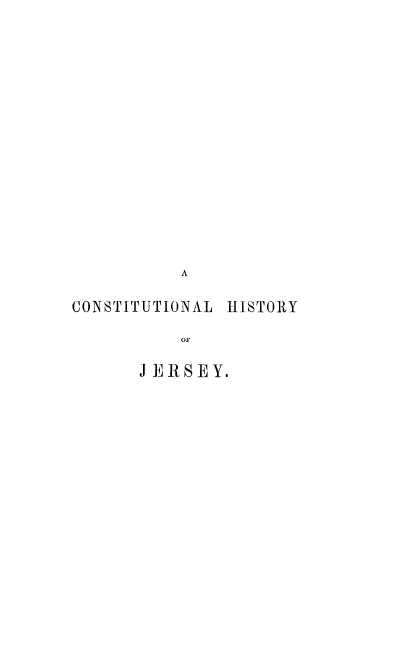 handle is hein.cow/chisjrsy0001 and id is 1 raw text is: A
CONSTITUTIONAL HISTORY
oF
JERSEY.


