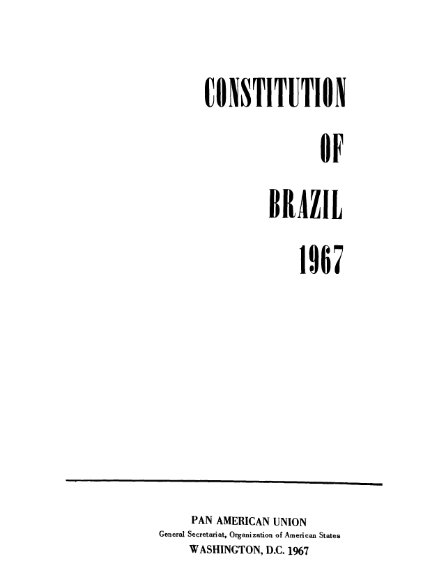 handle is hein.cow/cobrazil0001 and id is 1 raw text is: ï»¿[OXSTITUTION
OF
BRAZIL

1967

PAN AMERICAN UNION
General Secretariat, Organization of American States
WASHINGTON, D.C. 1967


