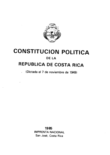 handle is hein.cow/cprcrd0001 and id is 1 raw text is: 













CONSTITUCION POLITICA
              DE LA

  REPUBLICA   DE  COSTA   RICA

  .  (Dictada el 7 de noviembre de 1949)















              1985
         IMPRENTA NACIONAL
         San Jos6, Costa Rica


