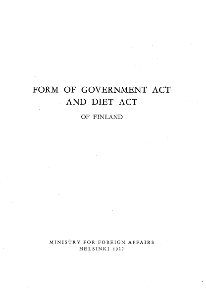 handle is hein.cow/frmgvdit0001 and id is 1 raw text is: FORM OF GOVERNMENT ACT
AND DIET ACT
OF FINLAND
MINISTRY FOR FOREIGN AFFAIRS
HELSINKI 1947


