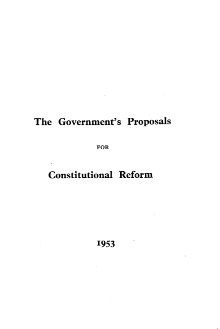 handle is hein.cow/gmtppc0001 and id is 1 raw text is: The Government's

FOR

Constitutional

Reform

1953

Proposals


