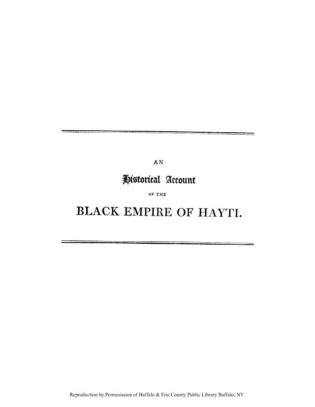 handle is hein.cow/hacbeha0001 and id is 1 raw text is: AN

sttorical treount
OF THE
BLACK EMPIRE OF HAYTI.

Reproduction by Permnmission of Buffalo & Erie County Public Library Buffalo, NY


