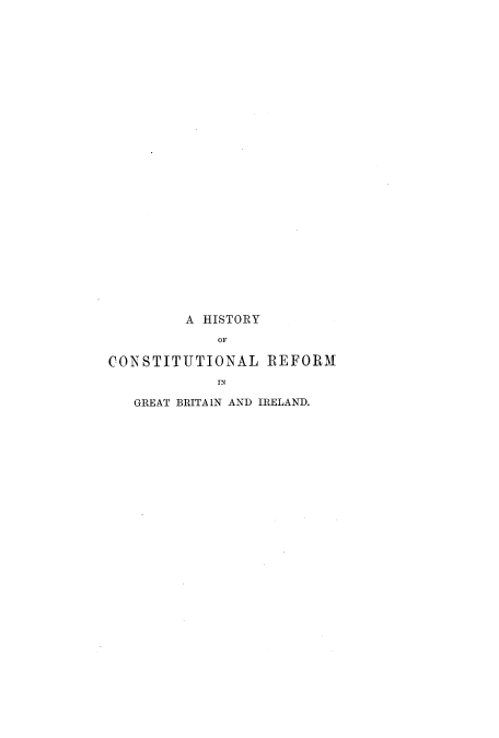handle is hein.cow/hcgrib0001 and id is 1 raw text is: A HISTORY
OF
CONSTITUTIONAL REFORM
IN
GREAT BRITA IN AND IRELAND.


