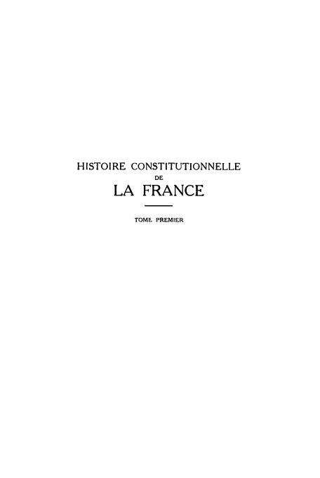 handle is hein.cow/hdelafd0001 and id is 1 raw text is: HISTOIRE CONSTITUTIONNELLE
DE
LA FRANCE

TOME PREMIER


