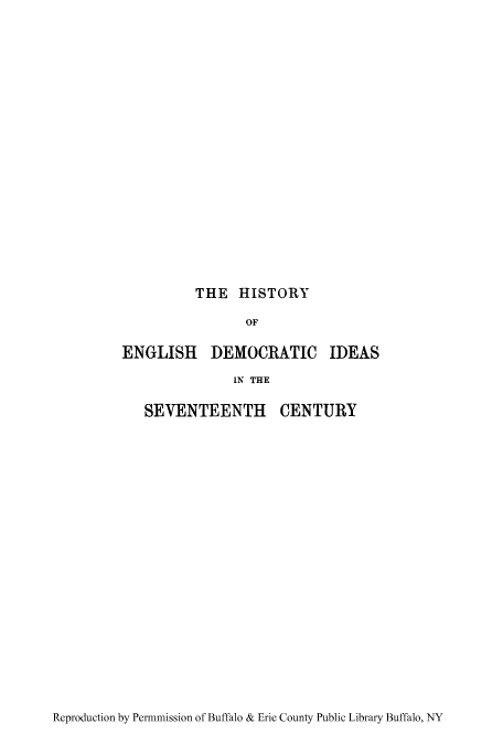 handle is hein.cow/henideas0001 and id is 1 raw text is: THE HISTORY

OF
ENGLISH DEMOCRATIC IDEAS
IN THE
SEVENTEENTH CENTURY

Reproduction by Permmission of Buffalo & Erie County Public Library Buffalo, NY



