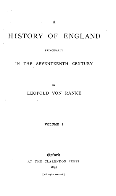 handle is hein.cow/hepsc0001 and id is 1 raw text is: A

HISTORY OF ENGLAND
PRINCIPALLY

IN THE

SEVENTEENTH

CENTURY

BY

LEOPOLD VON

RANKE

VOLUME I
® forb
AT THE CLARENDON PRESS
1875

[All rights reserved ]


