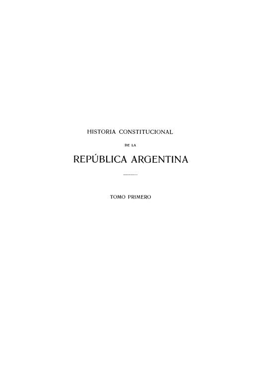 handle is hein.cow/hicolarea0001 and id is 1 raw text is: HISTORIA CONSTITUCIONAL
DE LA
REPUBLICA ARGENTINA

TOMO PRIMERO


