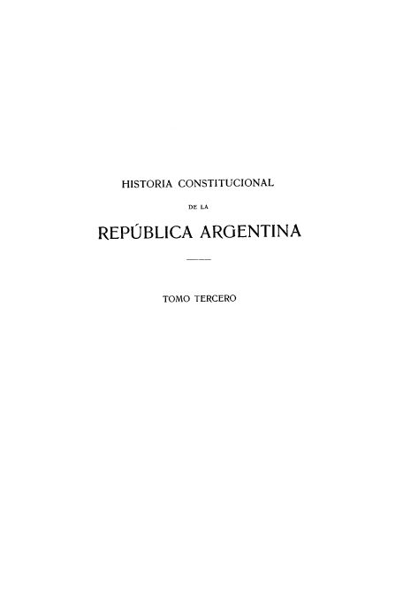 handle is hein.cow/hicolarea0003 and id is 1 raw text is: HISTORIA CONSTITUCIONAL
DE LA
REPUBLICA ARGENTINA

TOMO TERCERO


