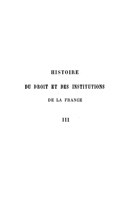 handle is hein.cow/hidudro0003 and id is 1 raw text is: HISTOIRE
DU DIOIT HT DES INSTITUTIONS
DE LA FRANCE
III


